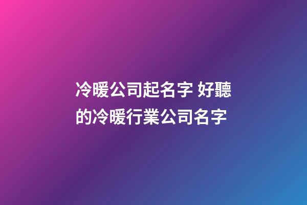 冷暖公司起名字 好聽的冷暖行業公司名字-第1張-公司起名-玄機派